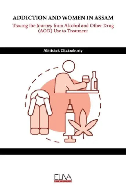 Addiction and Women in Assam: Tracing the Journey from Alcohol and Other Drug (AOD) Use to Treatment by Abhishek Chakraborty