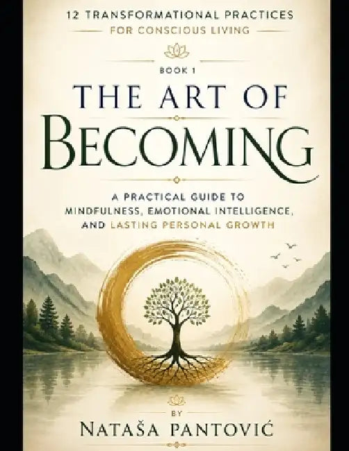 The Art of Becoming: A Practical Guide to Mindfulness, Emotional Intelligence, and Lasting Personal Growth by Natasa Pantovic