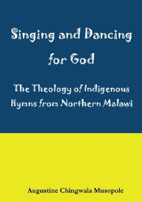 Singing and Dancing for God: A Theological Reflection on Indigenous Hymns in Sumu za Ukhristu by Augustine Chingwala Musopole
