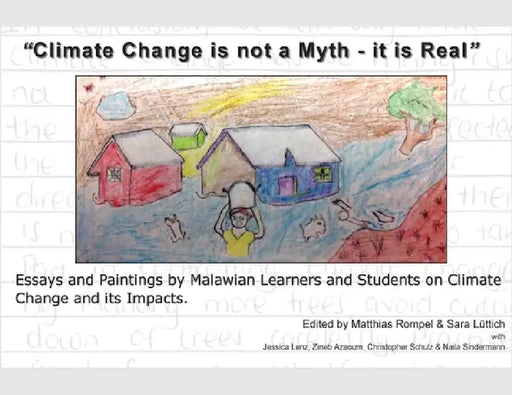 "Climate Change is not a Myth - it is Real": Essays and Paintings by Malawian Learners and Students on Climate Change and its Impacts. by Rompel, Matthias