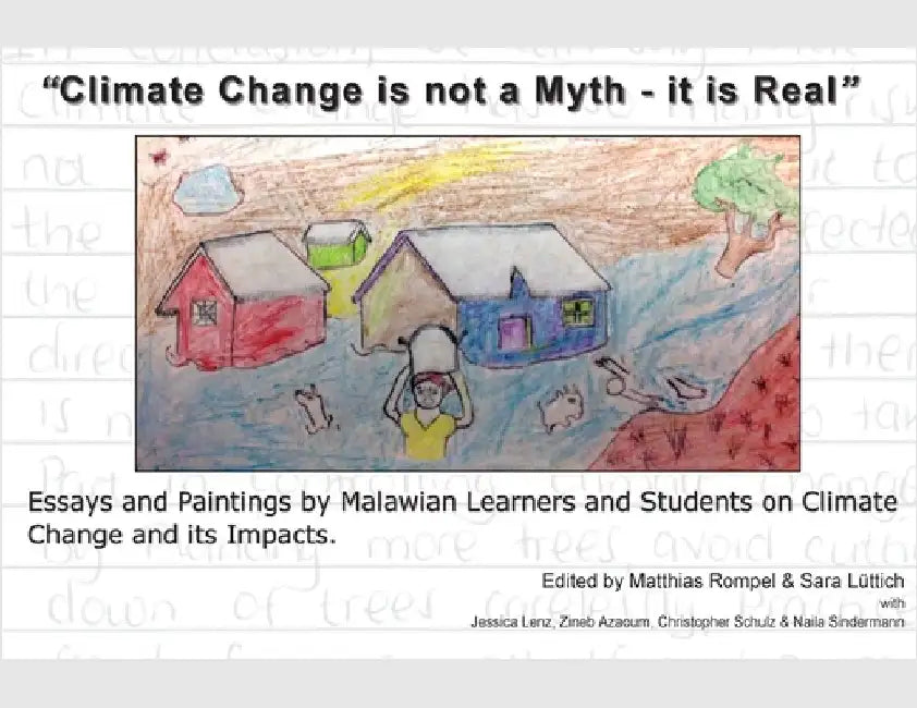 "Climate Change is not a Myth - it is Real": Essays and Paintings by Malawian Learners and Students on Climate Change and its Impacts. by Rompel, Matthias
