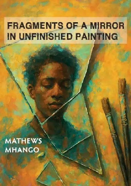 Fragments of a mirror in unfinished painting: Poems by Mathews Mhango