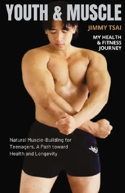 Youth & Muscle: Natural Muscle-Building for Teenagers. A path toward Health and Longevity by Jimmy Tsai