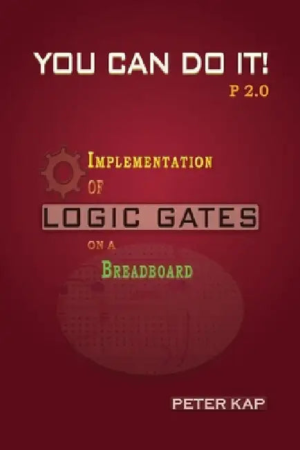 You Can Do It P2.0: Implementation of Logic Gates on a Breadboard by Peter Kap