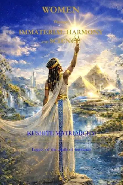Women Through Immaterial Harmony and Science: Kushite Matriarchy: The Balance of Life Between Power and Strength by Yamatchui T