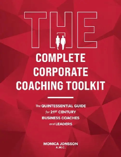 The Complete Corporate Coaching Toolkit: The Quintessential Guide for 21st Century Business Coaches and Leaders by Monica Jonsson
