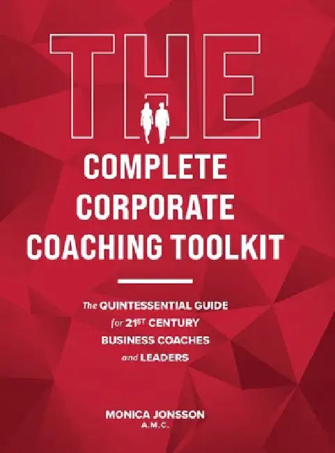 The Complete Corporate Coaching Toolkit: The Quintessential Guide for 21st Century Business Coaches and Leaders by Monica Jonsson