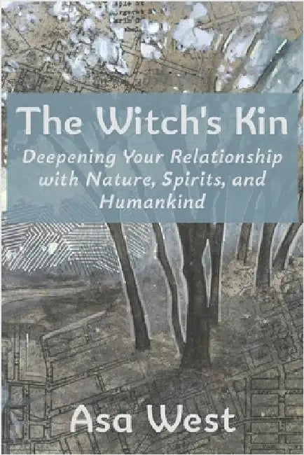The Witch's Kin: Deepening Your Relationship with Nature, Spirits, and Humankind by Asa West