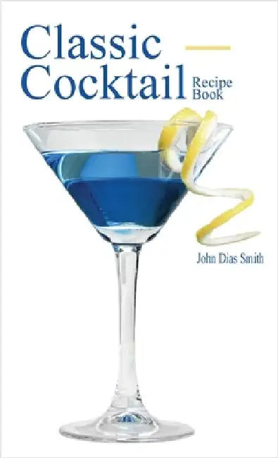 Classic Cocktail Recipe Book: Discover 40 delicious recipes of the classic drink from around the world. by Smith, John Dias