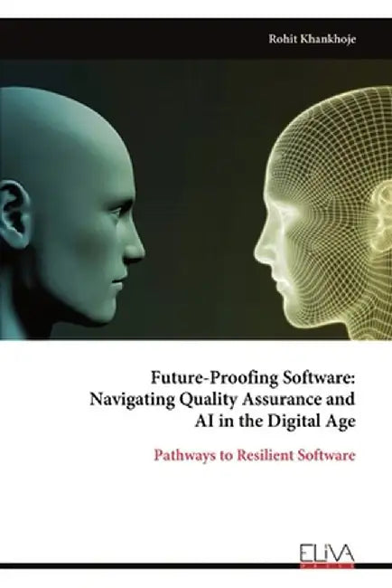 Future-Proofing Software: Navigating Quality Assurance and AI in the Digital Age by Rohit Khankhoje