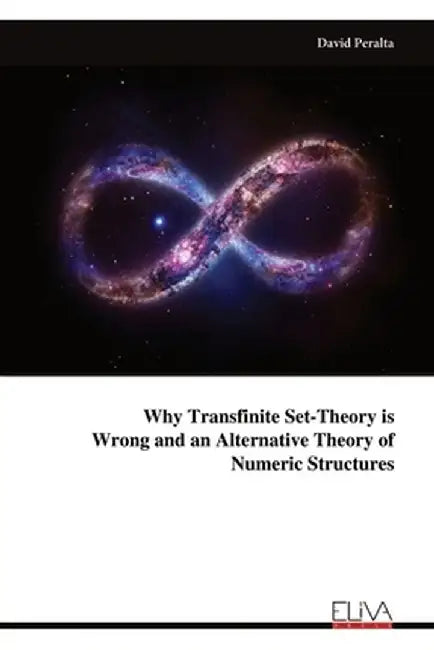 Why Transfinite Set-Theory is Wrong and an Alternative Theory of Numeric Structures by David Peralta