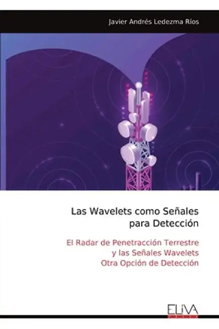Las Wavelets como Señales para Detección: El Radar de Penetracción Terrestre y las Señales Wavelets Otra Opción de Detección by Javier Andrés Ledezma Ríos