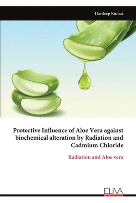 Protective Influence of Aloe Vera against biochemical alteration by Radiation and Cadmium Chloride: Radiation and Aloe vera by Hardeep Kumar
