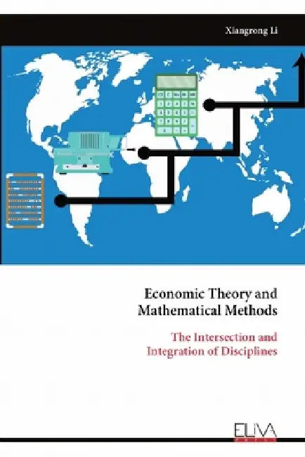 Economic Theory and Mathematical Methods: The Intersection andIntegration of Disciplines by Xiangrong Li