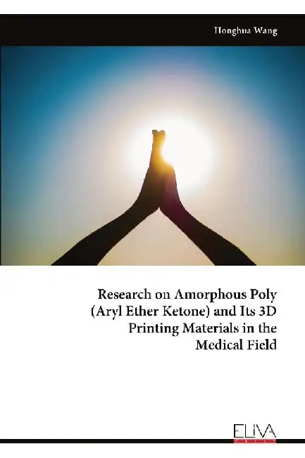 Research on Amorphous Poly (Aryl Ether Ketone) and Its 3D Printing Materials in the Medical Field by Honghua Wang