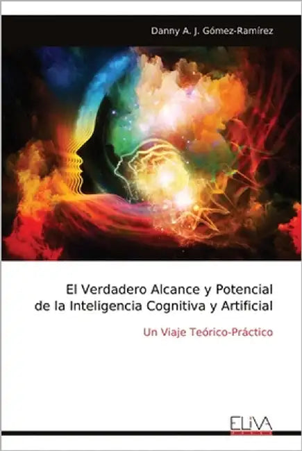 El Verdadero Alcance y Potencial de la Inteligencia Cognitiva y Artificial by Gómez-Ramírez, Danny A. J.