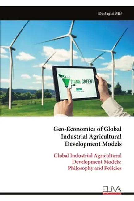 Geo-Economics of Global Industrial Agricultural Development Models: Global Industrial Agricultural Development Models: Philosophy and Policies by Dastagiri Mb