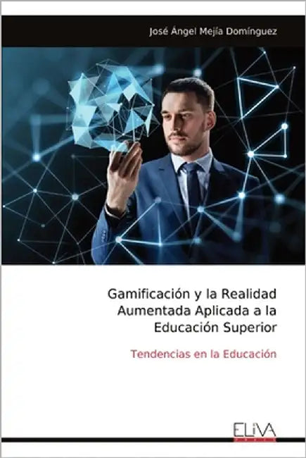 Gamificación y la Realidad Aumentada Aplicada a la Educación Superior: Tendencias en la Educación by Mejía Domínguez, José Ángel