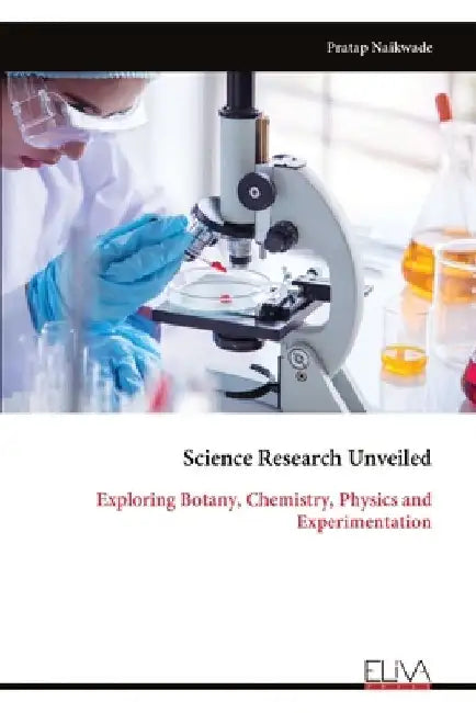 Science Research Unveiled: Exploring Botany, Chemistry, Physics and Experimentation by Pratap Naikwade