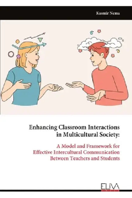 Enhancing Classroom Interactions in Multicultural Society: A Model and Framework for Effective Intercultural Communication Between Teachers and Studen by Kasmir Nema