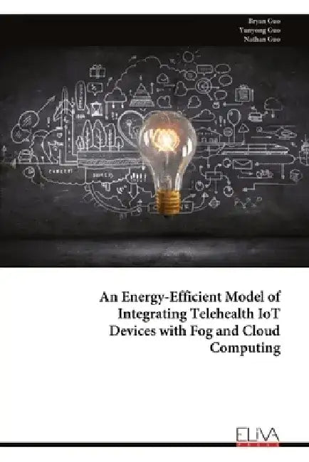 An Energy-Efficient Model of Integrating Telehealth IoT Devices with Fog and Cloud Computing by Bryan Guo