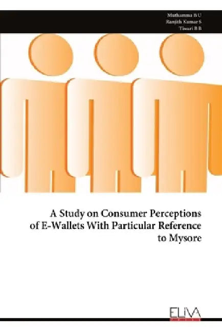 A Study on Consumer Perceptions of E-Wallets With Particular Reference to Mysore by Muthamma B. U.