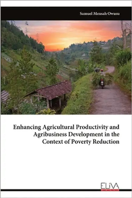 Enhancing Agricultural Productivity and Agribusiness Development in the Context of Poverty Reduction by Owusu, Samuel Mensah