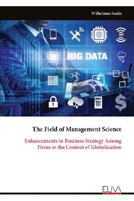 The Field of Management Science: Enhancements in Business Strategy Among Firms in the Context of Globalization by Wilhelmus Susilo