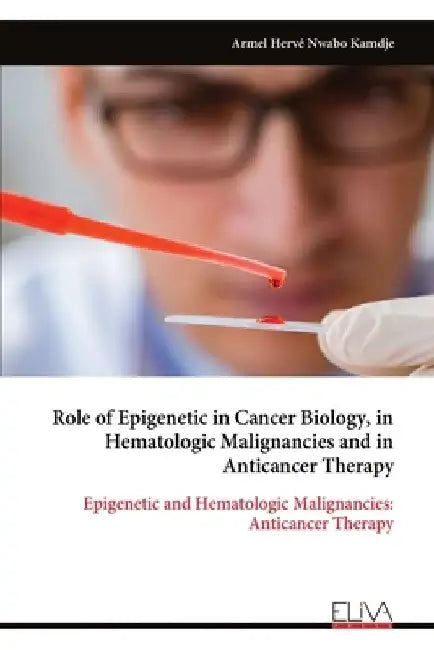 Role of Epigenetic in Cancer Biology, in Hematologic Malignancies and in Anticancer Therapy by Armel Hervé Nwabo Kamdje