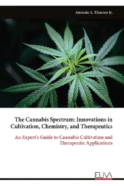 The Cannabis Spectrum: Innovations in Cultivation, Chemistry, and Therapeutics by Antonio A., Jr. Timoteo