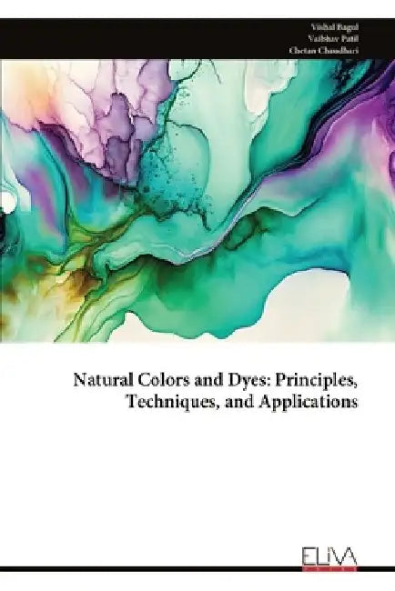 Natural Colors and Dyes: Principles, Techniques, and Applications by Vishal Bagul