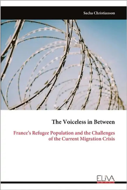 The Voiceless in Between: France's Refugee Population and the Challenges of the Current Migration Crisis by Christianson, Sacha