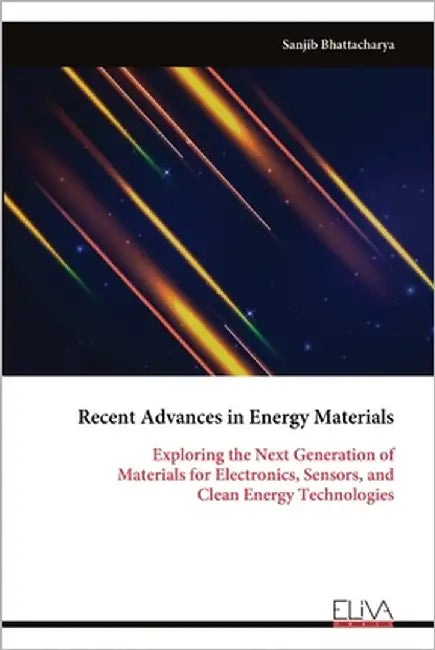 Recent Advances in Energy Materials: Exploring the Next Generation of Materials for Electronics, Sensors, and Clean Energy Technologies by Bhattacharya, Sanjib