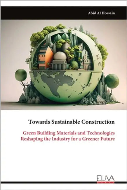 Towards Sustainable Construction: Green Building Materials and Technologies Reshaping the Industry for a Greener Future by Al Hossain, Abid