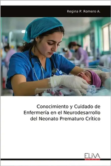Conocimiento y Cuidado de Enfermería en el Neurodesarrollo del Neonato Prematuro Crítico by Romero a., Regina P.