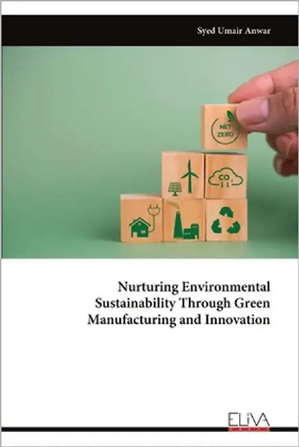 Nurturing Environmental Sustainability Through Green Manufacturing and Innovation by Anwar, Syed Umair