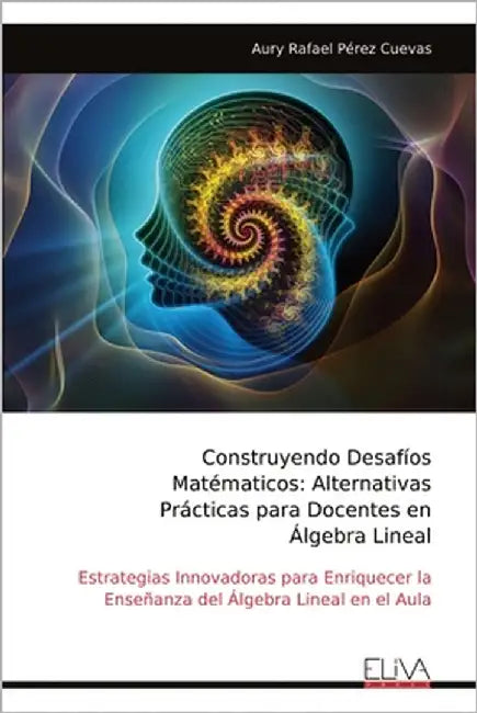 Construyendo Desafíos Matématicos: Alternativas Prácticas para Docentes en Álgebra Lineal by Cuevas, Aury Rafael Pérez