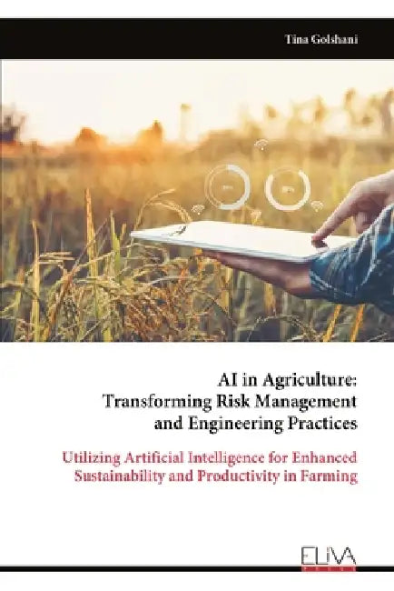 AI in Agriculture: Transforming Risk Management and Engineering Practices: Utilizing Artificial Intelligence for Enhanced Sustainability and Productiv by Tina Golshani
