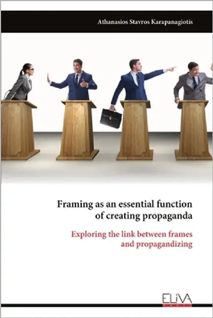Framing as an essential function of creating propaganda: Exploring the link between frames and propagandizing by Karapanagiotis, Athanasios Stavros