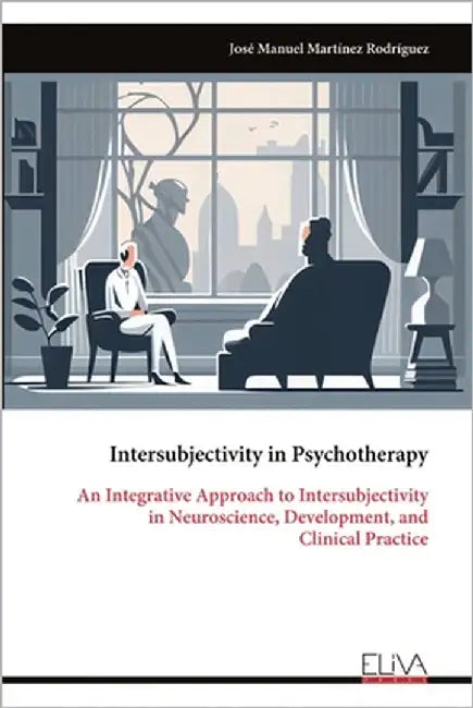 Intersubjectivity in Psychotherapy: An Integrative Approach to Intersubjectivity in Neuroscience, Development, and Clinical Practice by Rodríguez, José Manuel Martínez