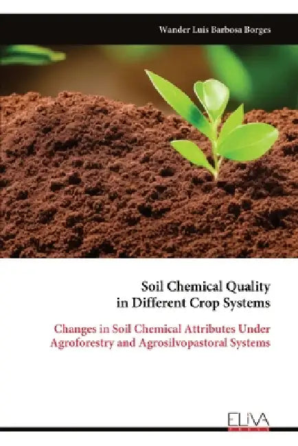 Soil Chemical Quality in Different Crop Systems: Changes in Soil Chemical Attributes Under Agroforestry and Agrosilvopastoral Systems by Wander Luis Barbosa Borges