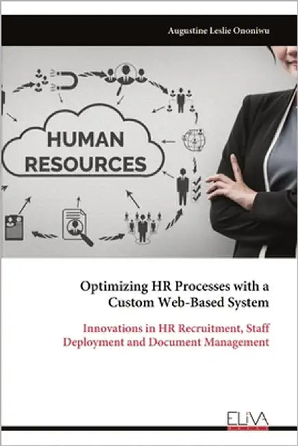 Optimizing HR Processes with a Custom Web-Based System: Innovations in HR Recruitment, Staff Deployment and Document Management by Ononiwu, Augustine Leslie