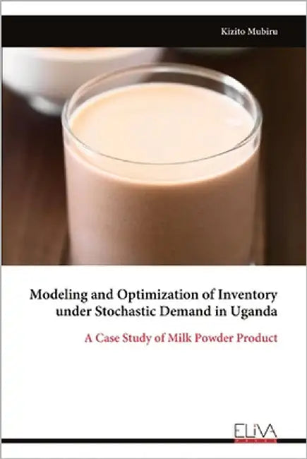 Modeling and Optimization of Inventory under Stochastic Demand in Uganda: A Case Study of Milk Powder Product by Mubiru, Kizito