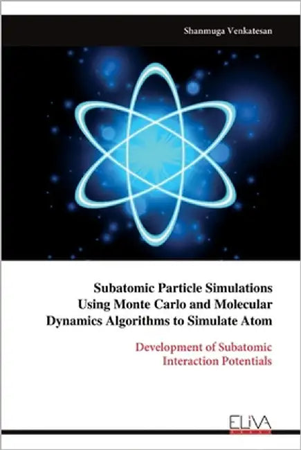 Subatomic Particle Simulations Using Monte Carlo and Molecular Dynamics Algorithms to Simulate Atom by Venkatesan, Shanmuga