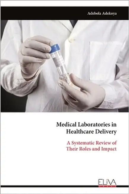 Medical Laboratories in Healthcare Delivery: A Systematic Review of Their Roles and Impact by Adekoya, Adebola