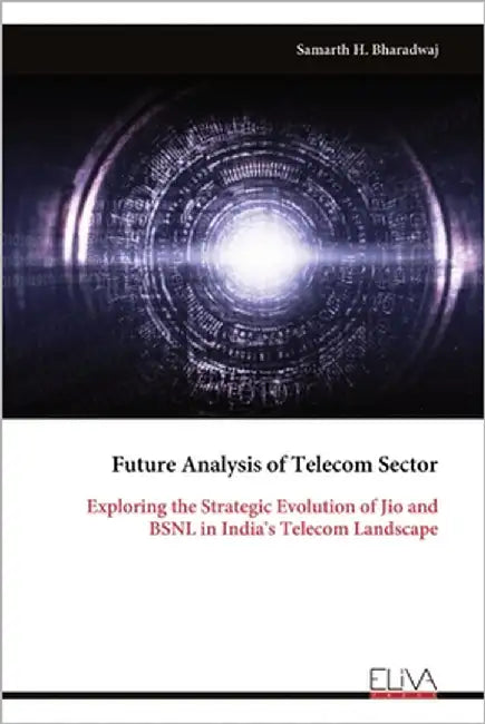 Future Analysis of Telecom Sector: Exploring the Strategic Evolution of Jio and BSNL in India's Telecom Landscape by Bharadwaj, Samarth H.