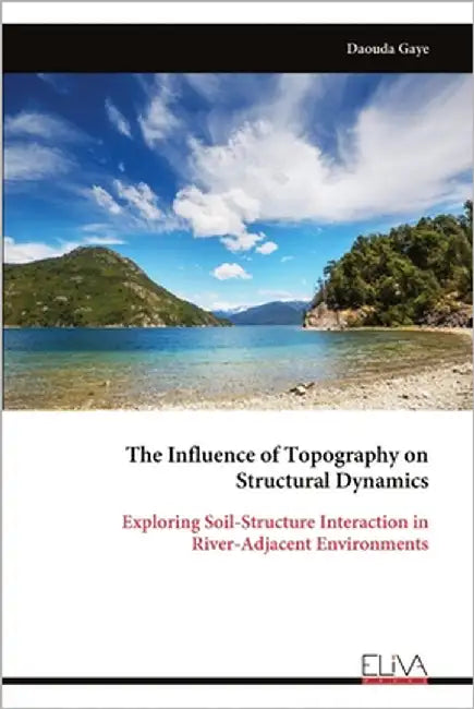 The Influence of Topography on Structural Dynamics: Exploring Soil-Structure Interaction in River-Adjacent Environments by Gaye, Daouda