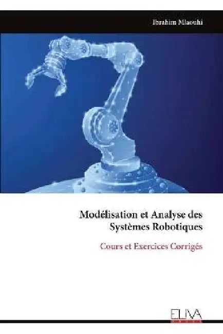 Modélisation et Analyse des Systèmes Robotiques: Cours et Exercices Corrigés by Ibrahim Mlaouhi