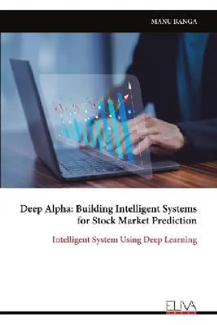 Deep Alpha: Building Intelligent Systems for Stock Market Prediction: Intelligent System Using Deep Learning by Manu Banga