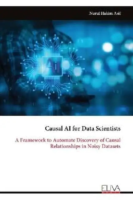 Causal AI for Data Scientists: A Framework to Automate Discovery of Causal Relationships in Noisy Datasets by Nurul Hakim Asif